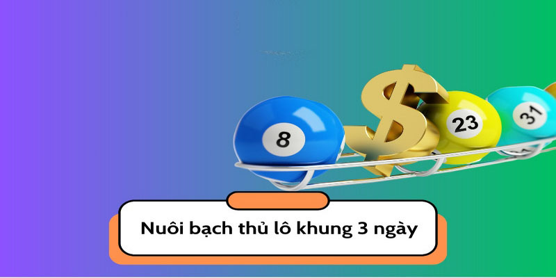 Bạch thủ lô khung 3 ngày chọn ra con số ưng ý và nuôi khung